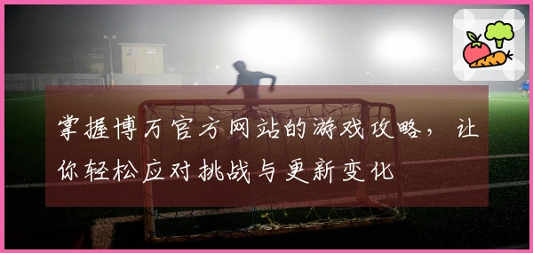 掌握博万官方网站的游戏攻略，让你轻松应对挑战与更新变化