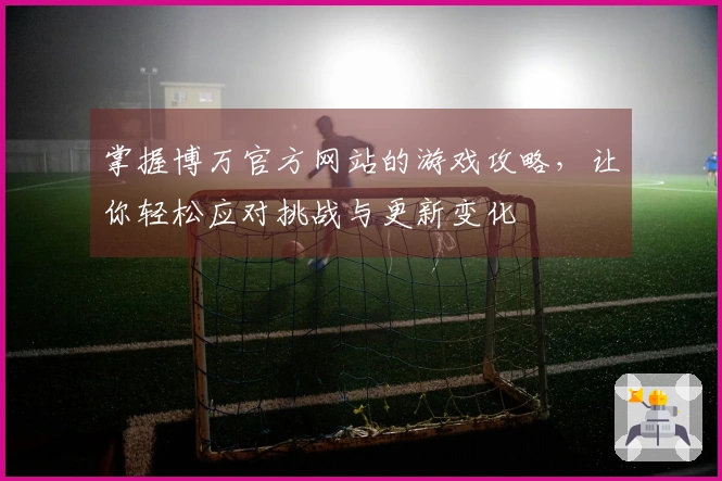 掌握博万官方网站的游戏攻略，让你轻松应对挑战与更新变化
