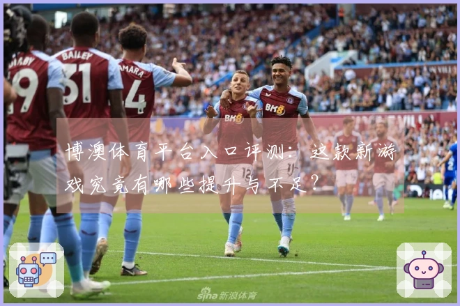 博澳体育平台入口评测:这款新游戏究竟有哪些提升与不足?