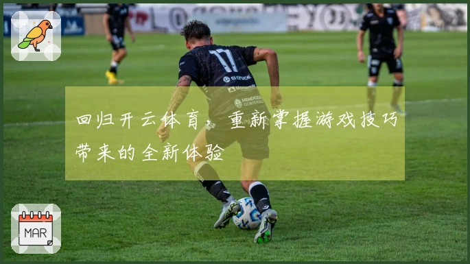 回归开云体育，重新掌握游戏技巧带来的全新体验